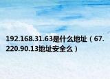 192.168.31.63是什么地址（67.220.90.13地址安全么）