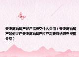 夫妻离婚房产过户需要交什么费用（夫妻离婚房产如何过户夫妻离婚房产过户需要缴纳哪些费用介绍）