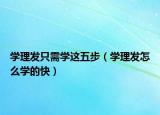 学理发只需学这五步（学理发怎么学的快）