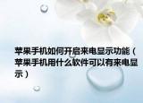 苹果手机如何开启来电显示功能（苹果手机用什么软件可以有来电显示）