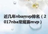 近几年nbamvp排名（2017nba常规赛mvp）