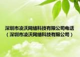 深圳市凌沃网络科技有限公司电话（深圳市凌沃网络科技有限公司）