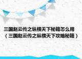 三国赵云传之纵横天下秘籍怎么用（三国赵云传之纵横天下攻略秘籍）