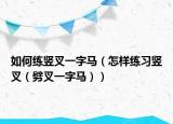 如何练竖叉一字马（怎样练习竖叉（劈叉一字马））