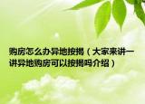 购房怎么办异地按揭（大家来讲一讲异地购房可以按揭吗介绍）