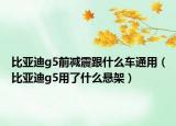 比亚迪g5前减震跟什么车通用（比亚迪g5用了什么悬架）