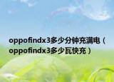 oppofindx3多少分钟充满电（oppofindx3多少瓦快充）