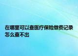 在哪里可以查医疗保险缴费记录怎么查不出