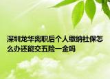 深圳龙华离职后个人缴纳社保怎么办还能交五险一金吗