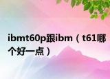 ibmt60p跟ibm（t61哪个好一点）