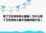 塞了卫生棉条后小腹痛（为什么塞了卫生棉条小腹不舒服详细介绍）