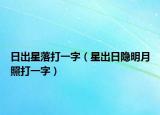 日出星落打一字（星出日隐明月照打一字）