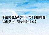 拥有青春五彩梦下一句（拥有青春五彩梦下一句可以接什么）