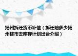 扬州拆迁货币补偿（拆迁赔多少扬州楼市去库存计划出台介绍）