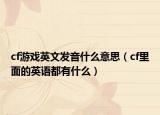cf游戏英文发音什么意思（cf里面的英语都有什么）