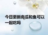 今日更新南瓜和鱼可以一起吃吗