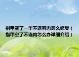 指甲空了一半不连着肉怎么修复（指甲空了不连肉怎么办详细介绍）