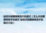 如何关掉健康使用手机模式（怎么关闭健康使用手机模式 如何关闭健康使用手机模式介绍）