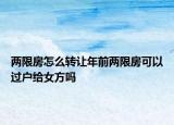 两限房怎么转让年前两限房可以过户给女方吗