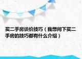 买二手房谈价技巧（我想问下买二手房的技巧都有什么介绍）