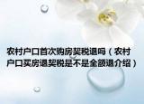 农村户口首次购房契税退吗（农村户口买房退契税是不是全额退介绍）