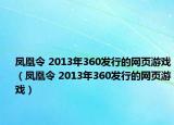 凤凰令 2013年360发行的网页游戏（凤凰令 2013年360发行的网页游戏）