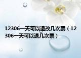 12306一天可以退改几次票（12306一天可以退几次票）