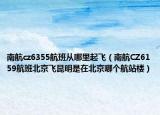 南航cz6355航班从哪里起飞（南航CZ6159航班北京飞昆明是在北京哪个航站楼）