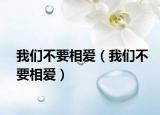 我们不要相爱（我们不要相爱）