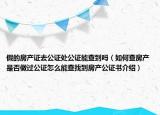 假的房产证去公证处公证能查到吗（如何查房产是否做过公证怎么能查找到房产公证书介绍）