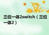 三位一体2switch（三位一体2）