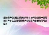 婚前房产公证的流程和步骤（如何公证房产是婚前财产怎么公证婚前房产公证书内容要如何写介绍）