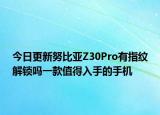 今日更新努比亚Z30Pro有指纹解锁吗一款值得入手的手机