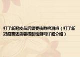 打了新冠疫苗后需要核酸检测吗（打了新冠疫苗还需要核酸检测吗详细介绍）