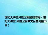 世纪大讲堂凤凰卫视播放时间（世纪大讲堂 凤凰卫视中文台的周播节目）
