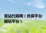 星钻代刷网（优保平台 刷钻平台）