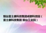 烟台富士康科技集团成都科技园（富士康科技集团 烟台工业园）