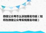 微信公众号怎么添加报名功能（如何在微信公众号实现报名功能）