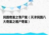 民国奇案之怪尸案（天津民国八大奇案之箱尸奇案）