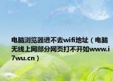 电脑浏览器进不去wifi地址（电脑无线上网部分网页打不开如www.i7wu.cn）