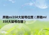 奔驰ml350大架号位置（奔驰ml350大架号在哪）