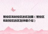 管控区和封控区的区别图（管控区和封控区的区别详细介绍）