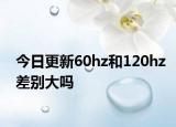 今日更新60hz和120hz差别大吗