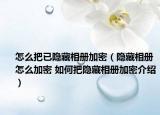 怎么把已隐藏相册加密（隐藏相册怎么加密 如何把隐藏相册加密介绍）