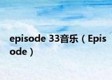 episode 33音乐（Episode）