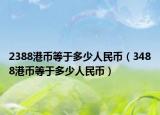2388港币等于多少人民币（3488港币等于多少人民币）