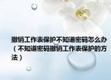 撤销工作表保护不知道密码怎么办（不知道密码撤销工作表保护的方法）