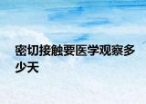密切接触要医学观察多少天