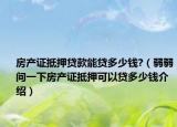 房产证抵押贷款能贷多少钱?（弱弱问一下房产证抵押可以贷多少钱介绍）