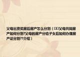 父母出资买房后房产怎么分割（﻿﻿父母共同房产如何分割?父母的房产分给子女后如何办理房产证分割??介绍）